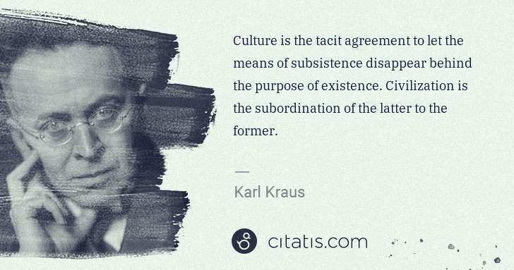 Karl Kraus: Culture is the tacit agreement to let the means of ... | Citatis