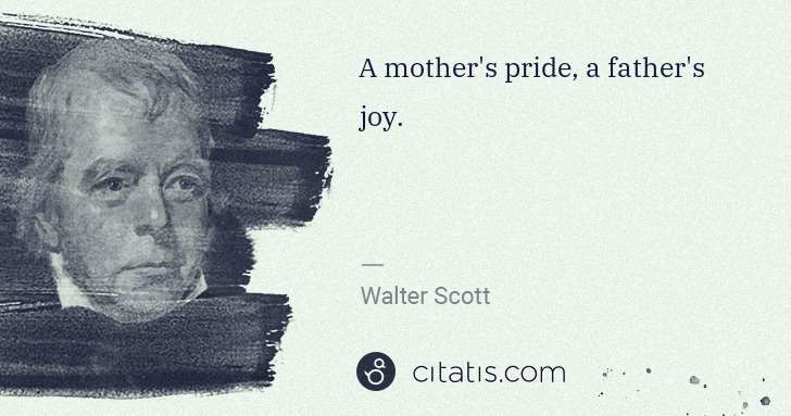 Walter Scott: A mother's pride, a father's joy. | Citatis
