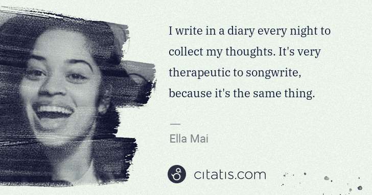 Ella Mai: I write in a diary every night to collect my thoughts. It ... | Citatis