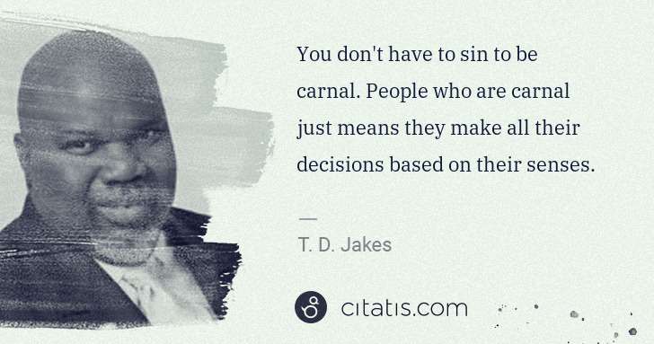 T. D. Jakes: You don't have to sin to be carnal. People who are carnal ... | Citatis