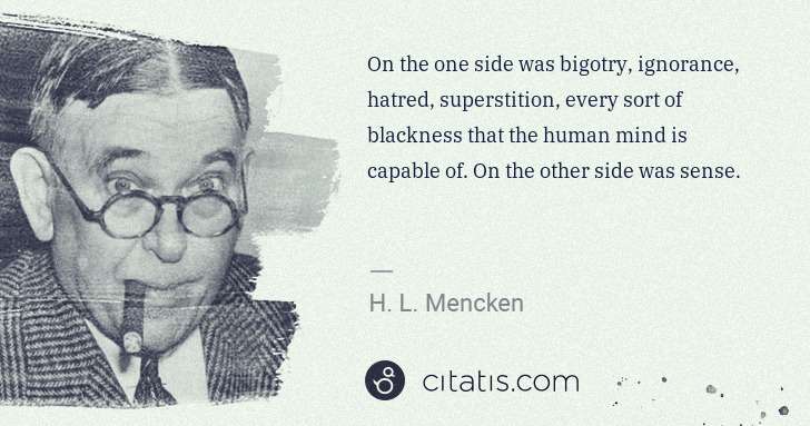 H. L. Mencken: On the one side was bigotry, ignorance, hatred, ... | Citatis