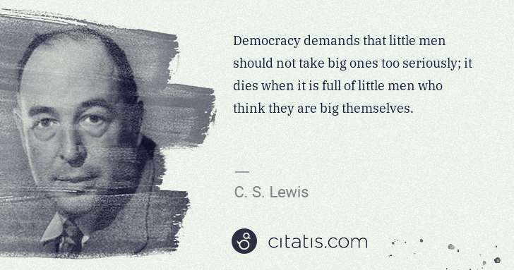 C. S. Lewis: Democracy demands that little men should not take big ones ... | Citatis