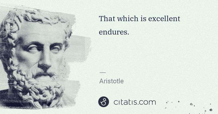 Aristotle: That which is excellent endures. | Citatis