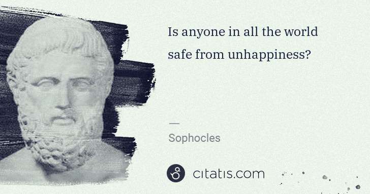Sophocles: Is anyone in all the world safe from unhappiness? | Citatis