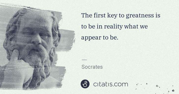 Socrates: The first key to greatness is to be in reality what we ... | Citatis