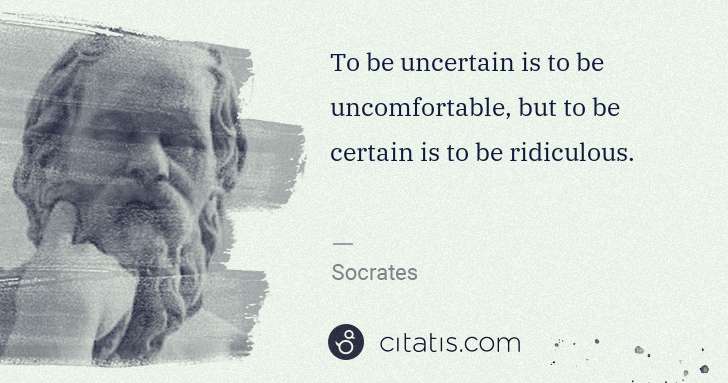 Socrates: To be uncertain is to be uncomfortable, but to be certain ... | Citatis
