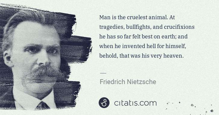 Friedrich Nietzsche: Man is the cruelest animal. At tragedies, bullfights, and ... | Citatis
