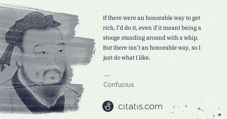 Confucius: If there were an honorable way to get rich, I’d do it, ... | Citatis