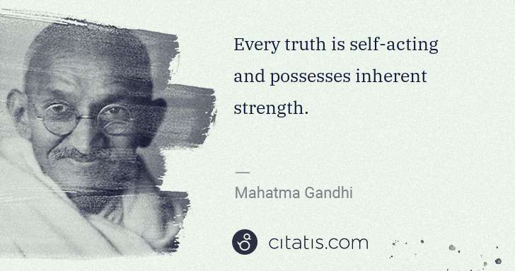 Mahatma Gandhi: Every truth is self-acting and possesses inherent strength. | Citatis