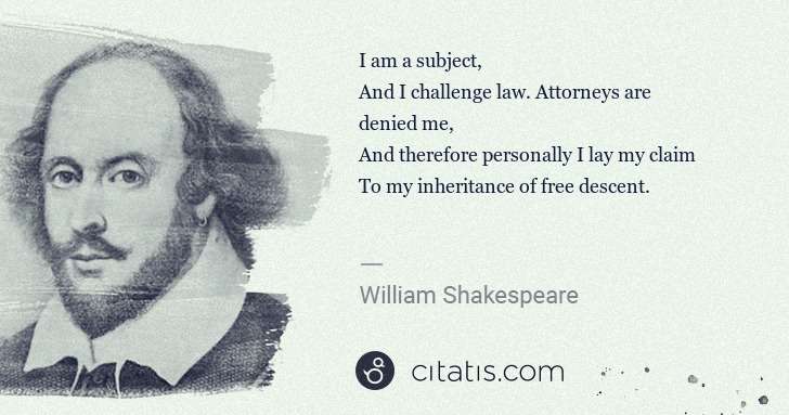 William Shakespeare: I am a subject,
And I challenge law. Attorneys are denied ... | Citatis