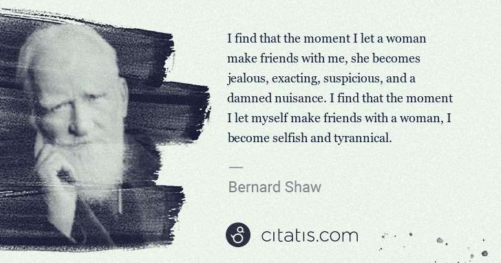 George Bernard Shaw: I find that the moment I let a woman make friends with me, ... | Citatis