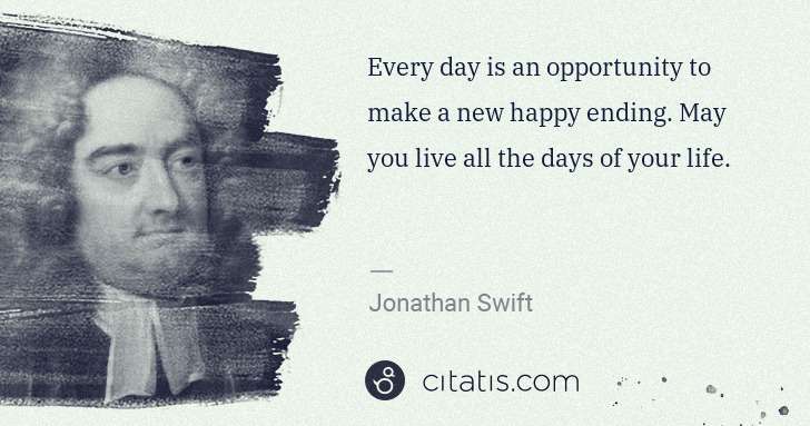 Jonathan Swift: Every day is an opportunity to make a new happy ending. ... | Citatis