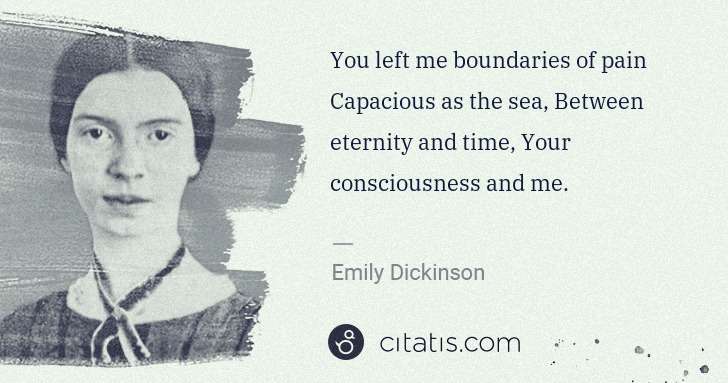 Emily Dickinson: You left me boundaries of pain Capacious as the sea, ... | Citatis