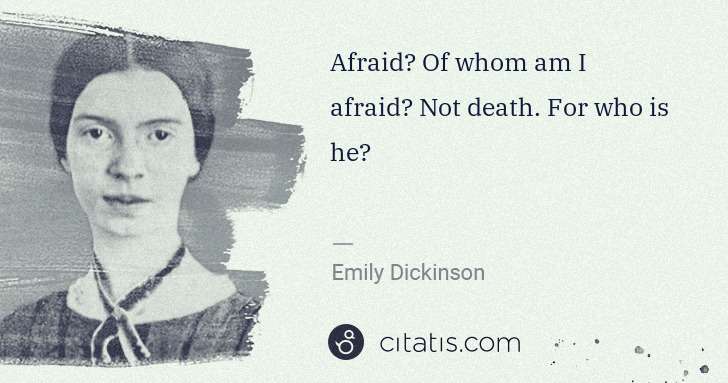 Emily Dickinson: Afraid? Of whom am I afraid? Not death. For who is he? | Citatis