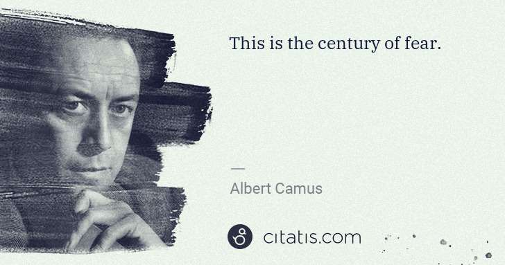 Albert Camus: This is the century of fear. | Citatis