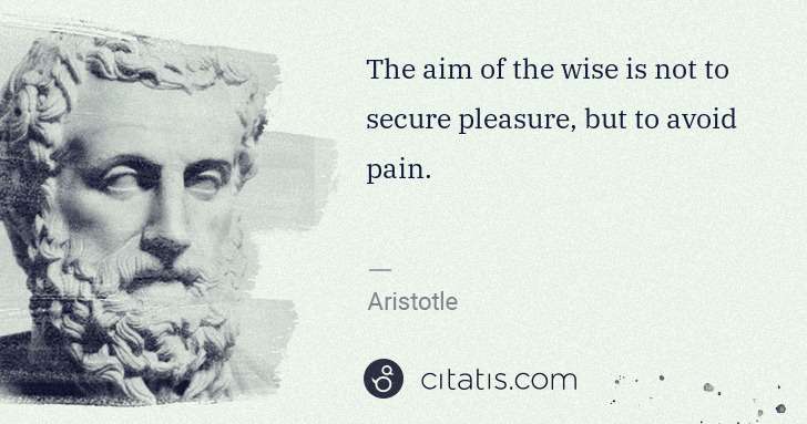 Aristotle: The aim of the wise is not to secure pleasure, but to ... | Citatis