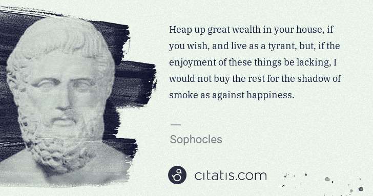 Sophocles: Heap up great wealth in your house, if you wish, and live ... | Citatis