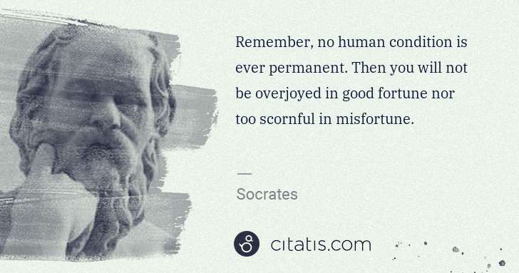 Socrates: Remember, no human condition is ever permanent. Then you ... | Citatis