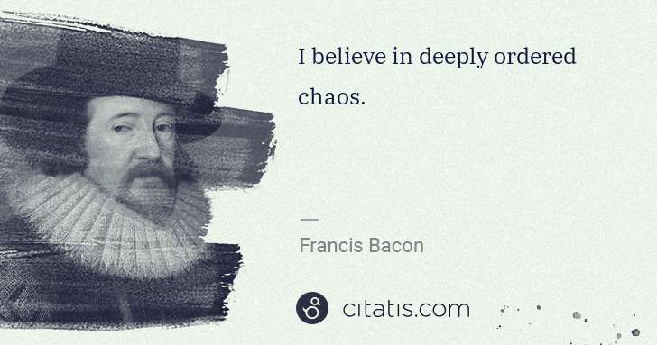 Francis Bacon: I believe in deeply ordered chaos. | Citatis