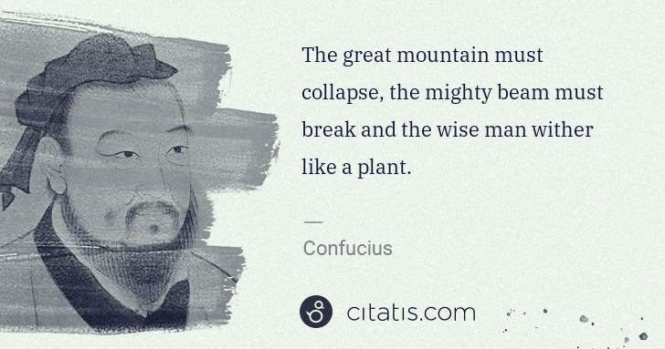 Confucius: The great mountain must collapse, the mighty beam must ... | Citatis