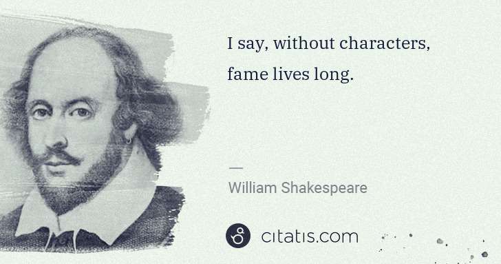 William Shakespeare: I say, without characters, fame lives long. | Citatis
