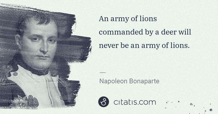 Napoleon Bonaparte: An army of lions commanded by a deer will never be an army ... | Citatis