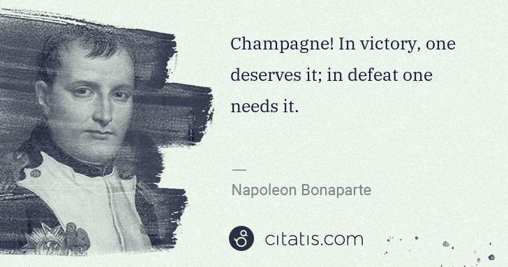 Napoleon Bonaparte: Champagne! In victory, one deserves it; in defeat one ... | Citatis