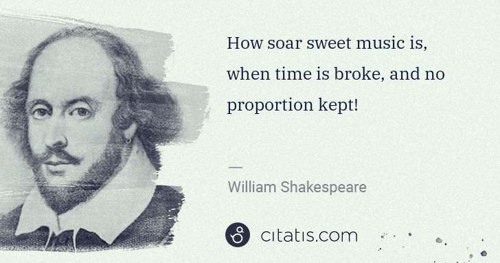 William Shakespeare: How soar sweet music is, when time is broke, and no ... | Citatis