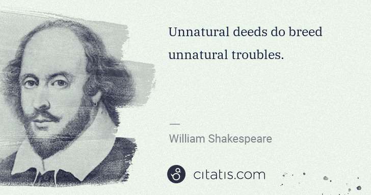 William Shakespeare: Unnatural deeds do breed unnatural troubles. | Citatis