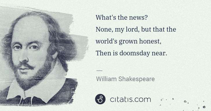 William Shakespeare: What's the news?
None, my lord, but that the world's ... | Citatis