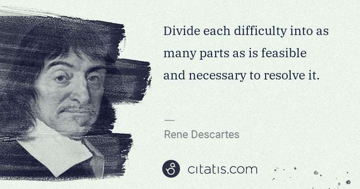 Rene Descartes: Divide each difficulty into as many parts as is feasible ... | Citatis