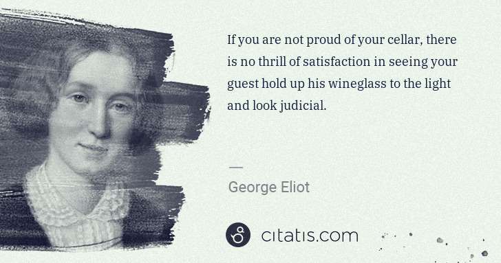 George Eliot: If you are not proud of your cellar, there is no thrill of ... | Citatis