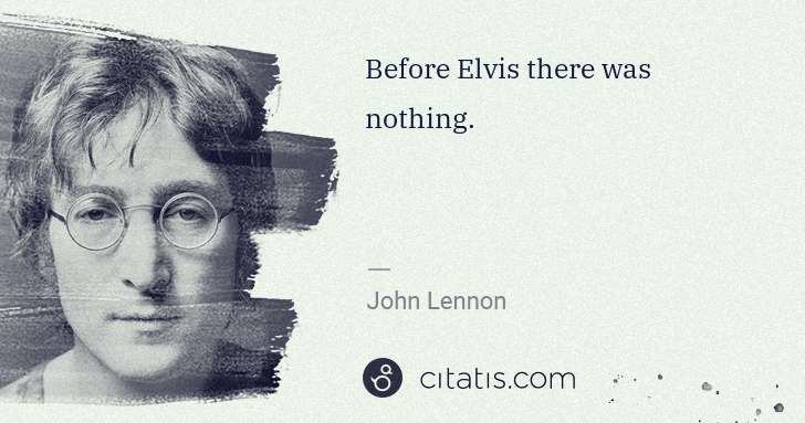 John Lennon: Before Elvis there was nothing. | Citatis