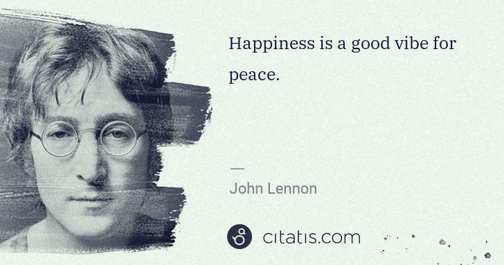 John Lennon: Happiness is a good vibe for peace. | Citatis