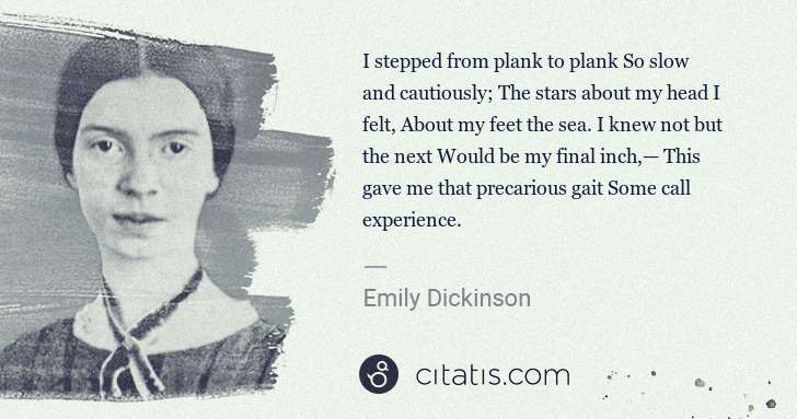 Emily Dickinson: I stepped from plank to plank So slow and cautiously; The ... | Citatis
