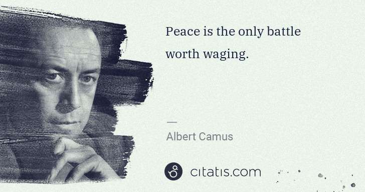 Albert Camus: Peace is the only battle worth waging. | Citatis