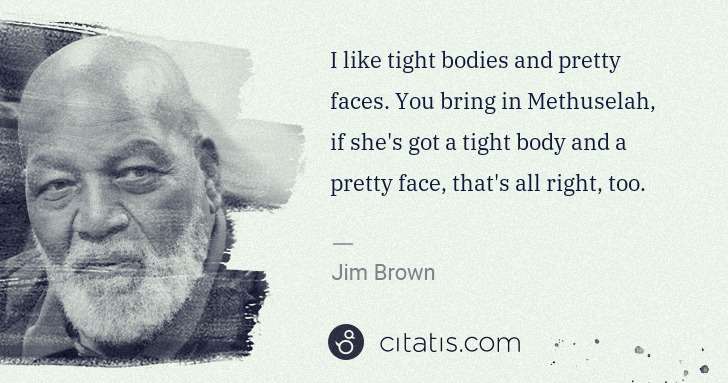 Jim Brown: I like tight bodies and pretty faces. You bring in ... | Citatis