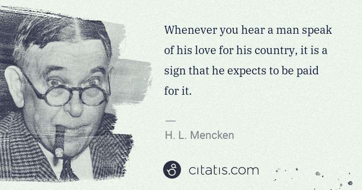 H. L. Mencken: Whenever you hear a man speak of his love for his country, ... | Citatis