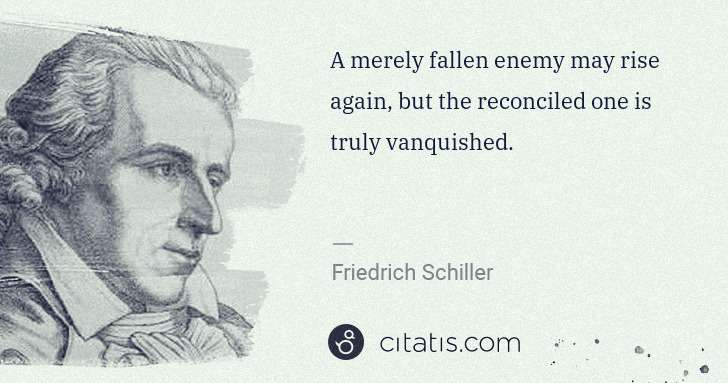 Friedrich Schiller: A merely fallen enemy may rise again, but the reconciled ... | Citatis