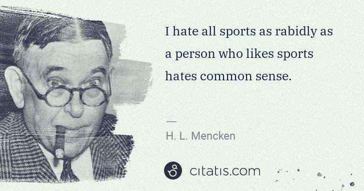 H. L. Mencken: I hate all sports as rabidly as a person who likes sports ... | Citatis