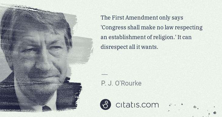 P. J. O'Rourke: The First Amendment only says 'Congress shall make no law ... | Citatis