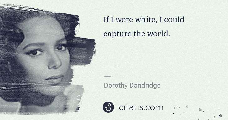 Dorothy Dandridge: If I were white, I could capture the world. | Citatis