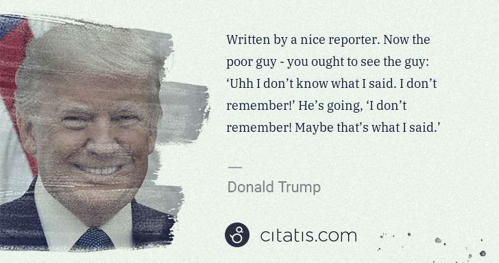 Donald Trump: Written by a nice reporter. Now the poor guy - you ought ... | Citatis