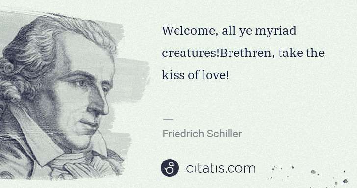 Friedrich Schiller: Welcome, all ye myriad creatures!Brethren, take the kiss ... | Citatis