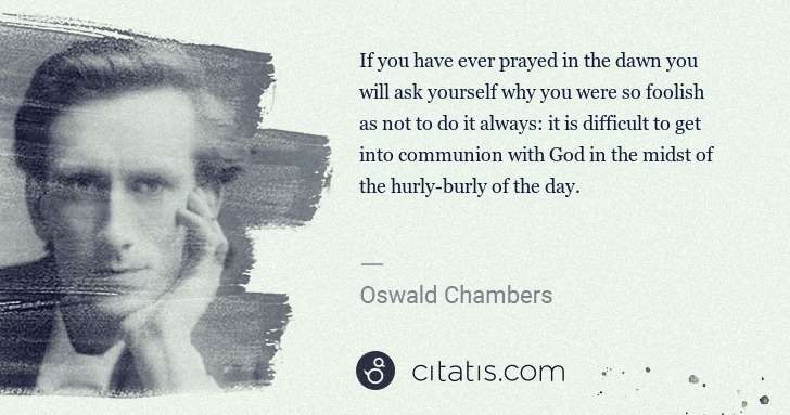 Oswald Chambers: If you have ever prayed in the dawn you will ask yourself ... | Citatis
