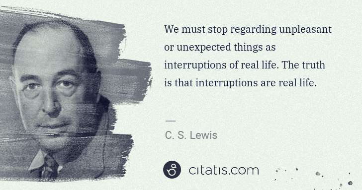 C. S. Lewis: We must stop regarding unpleasant or unexpected things as ... | Citatis