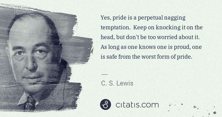 C. S. Lewis: Yes, pride is a perpetual nagging temptation.  Keep on ... | Citatis