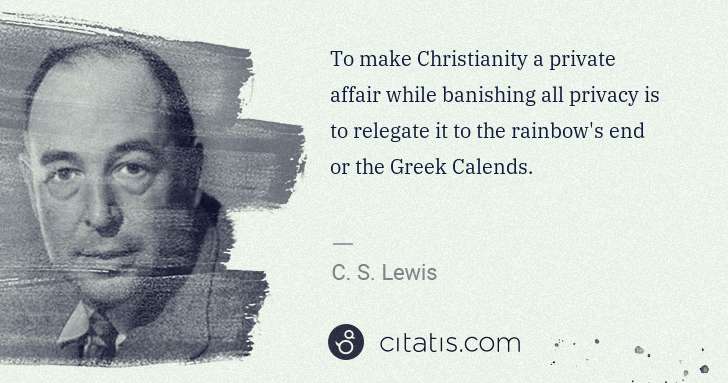 C. S. Lewis: To make Christianity a private affair while banishing all ... | Citatis