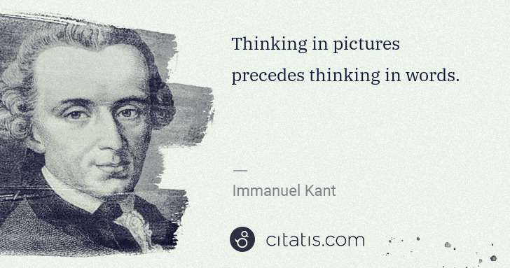Immanuel Kant: Thinking in pictures precedes thinking in words. | Citatis