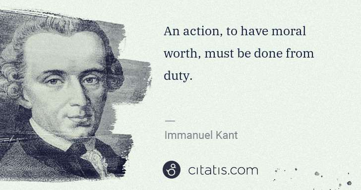 Immanuel Kant: An action, to have moral worth, must be done from duty. | Citatis
